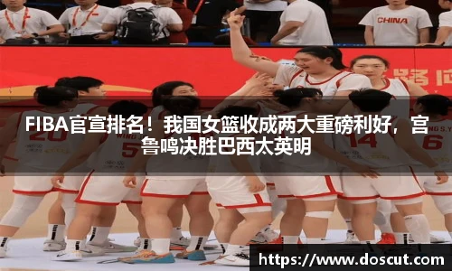 FIBA官宣排名！我国女篮收成两大重磅利好，宫鲁鸣决胜巴西太英明