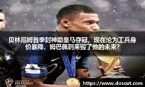 贝林厄姆首季封神助皇马夺冠，现在沦为工兵身价暴降，姆巴佩到来毁了他的未来？