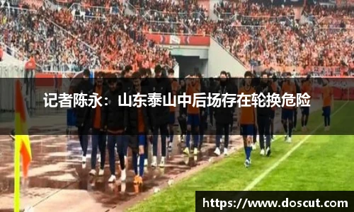 记者陈永：山东泰山中后场存在轮换危险