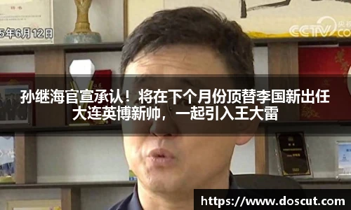 孙继海官宣承认！将在下个月份顶替李国新出任大连英博新帅，一起引入王大雷