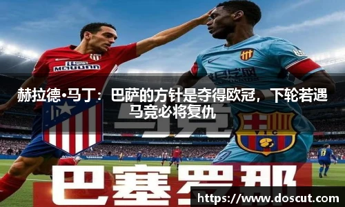 赫拉德·马丁：巴萨的方针是夺得欧冠，下轮若遇马竞必将复仇