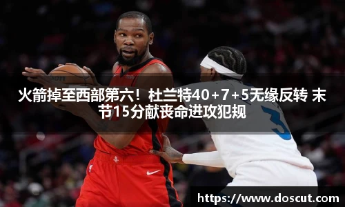 火箭掉至西部第六！杜兰特40+7+5无缘反转 末节15分献丧命进攻犯规