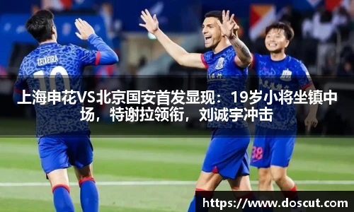 上海申花VS北京国安首发显现：19岁小将坐镇中场，特谢拉领衔，刘诚宇冲击